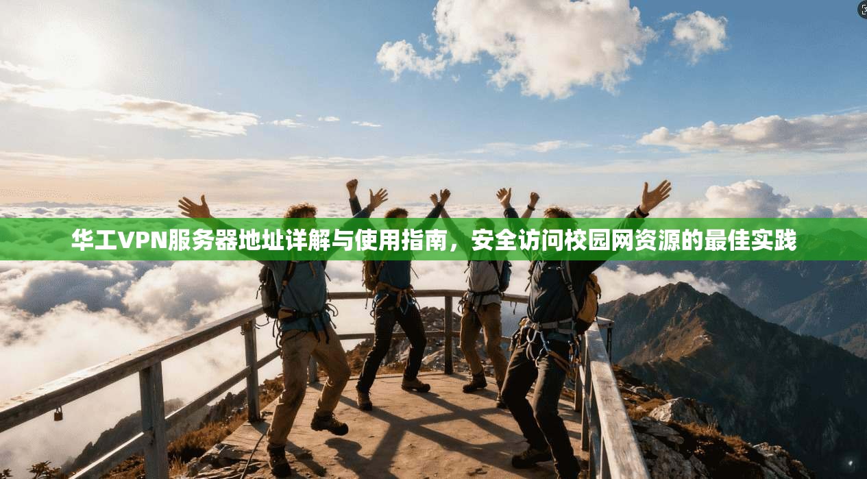 华工VPN服务器地址详解与使用指南，安全访问校园网资源的最佳实践