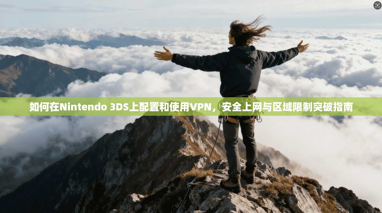 如何在Nintendo 3DS上配置和使用VPN，安全上网与区域限制突破指南