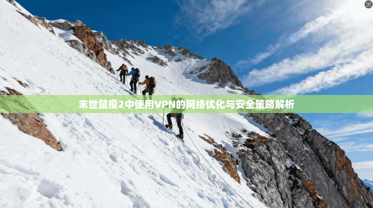 末世鼠疫2中使用VPN的网络优化与安全策略解析