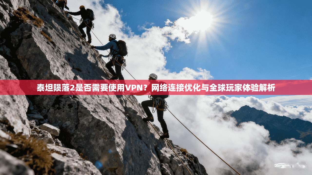 泰坦陨落2是否需要使用VPN？网络连接优化与全球玩家体验解析