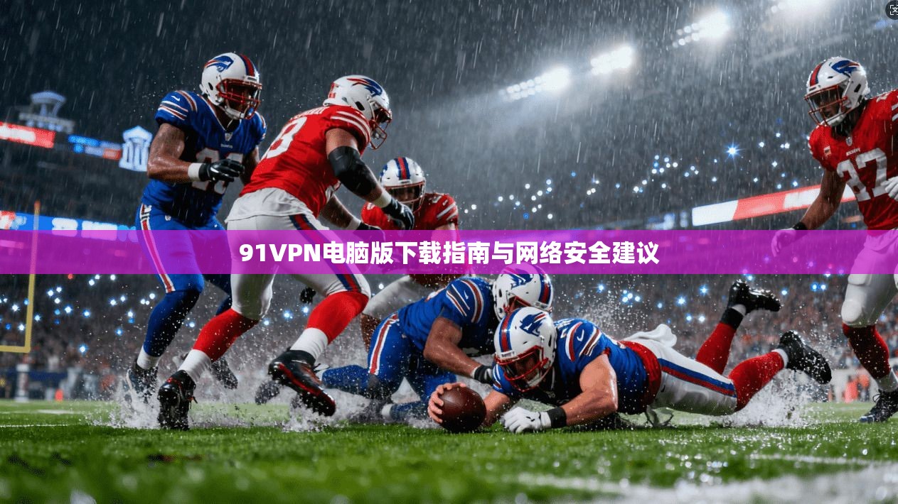 91VPN电脑版下载指南与网络安全建议