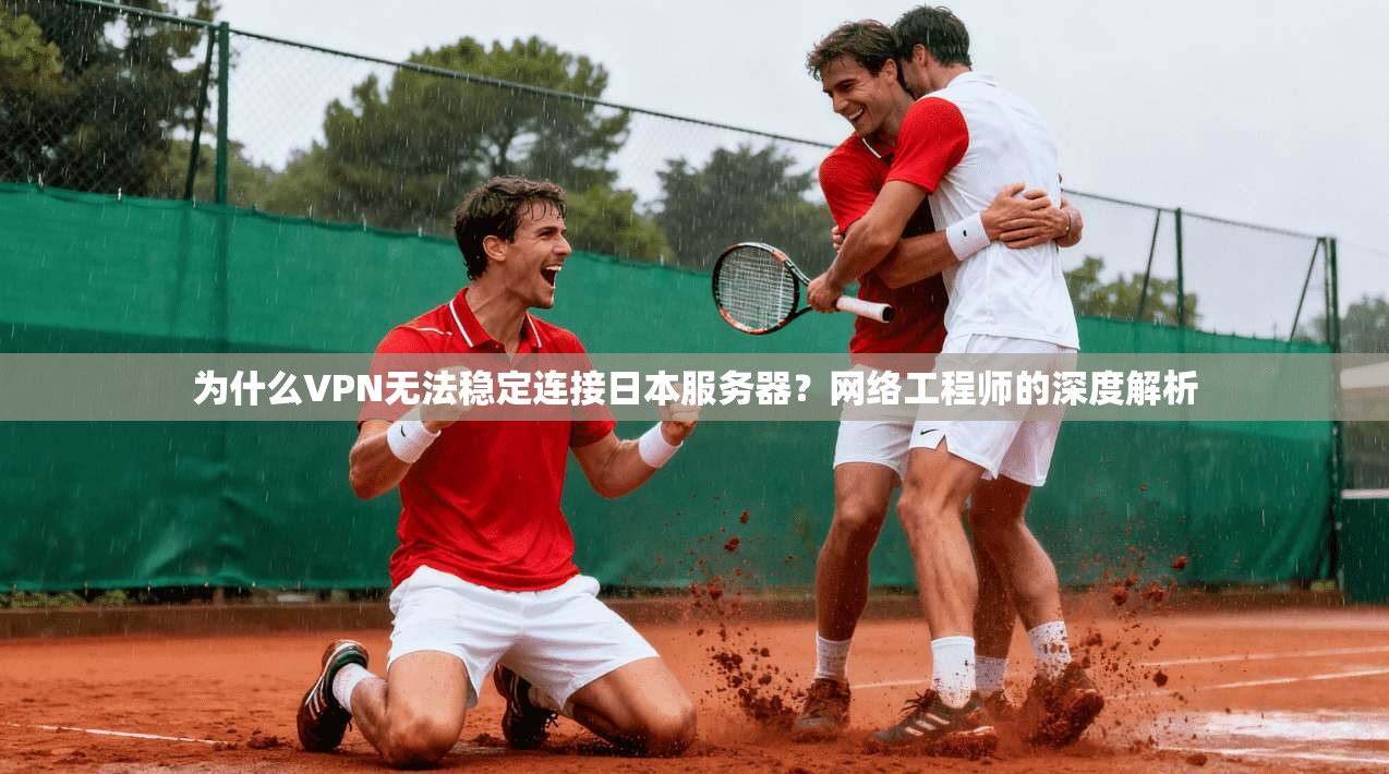 为什么VPN无法稳定连接日本服务器？网络工程师的深度解析