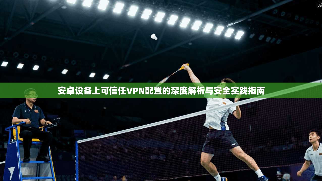 安卓设备上可信任VPN配置的深度解析与安全实践指南