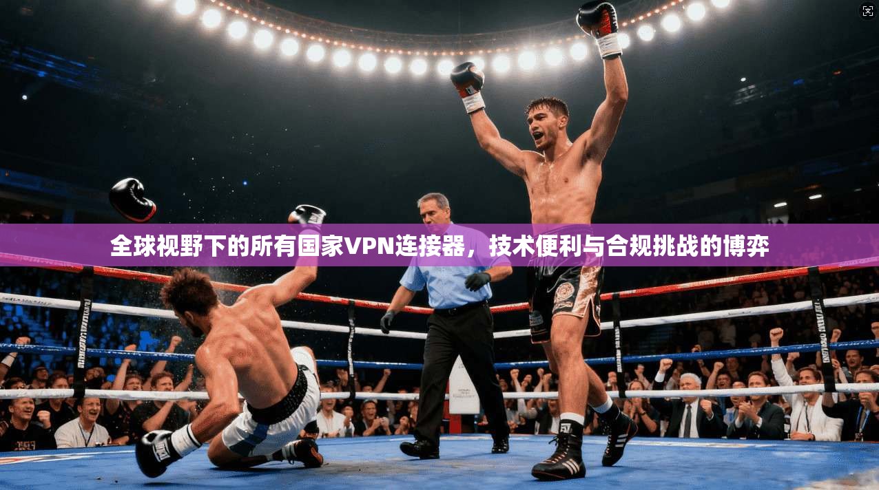 全球视野下的所有国家VPN连接器,技术便利与合规挑战的博弈