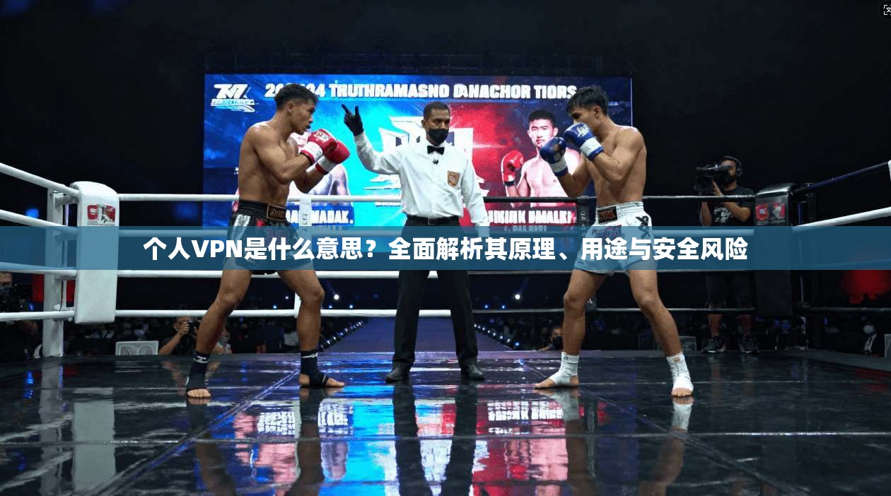 个人VPN是什么意思?全面解析其原理、用途与安全风险