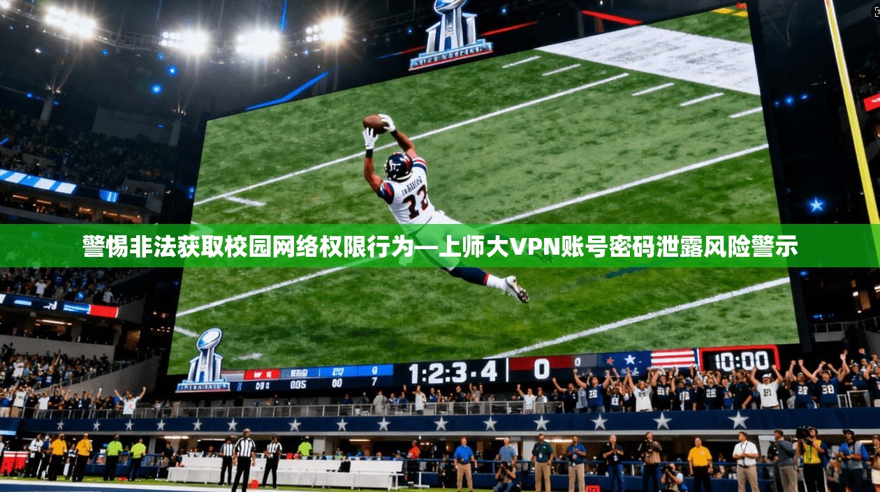 警惕非法获取校园网络权限行为—上师大VPN账号密码泄露风险警示