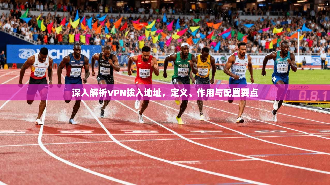 深入解析VPN拨入地址,定义、作用与配置要点