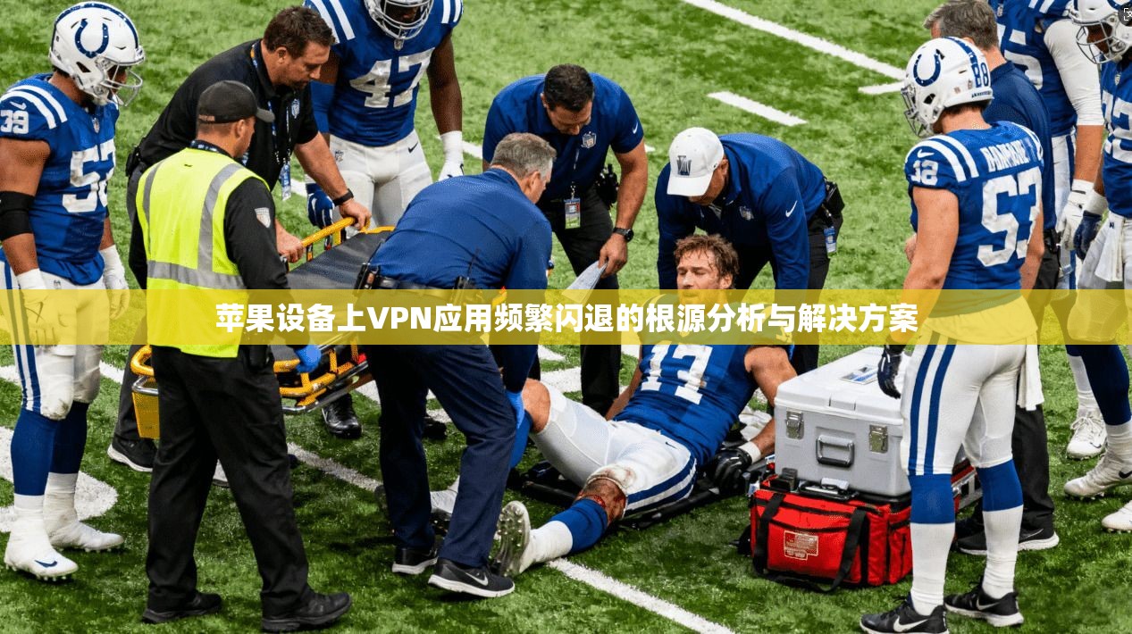 苹果设备上VPN应用频繁闪退的根源分析与解决方案