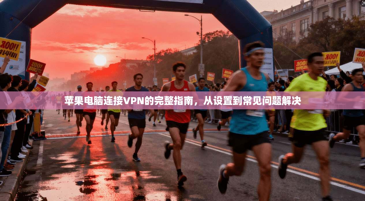 苹果电脑连接VPN的完整指南，从设置到常见问题解决