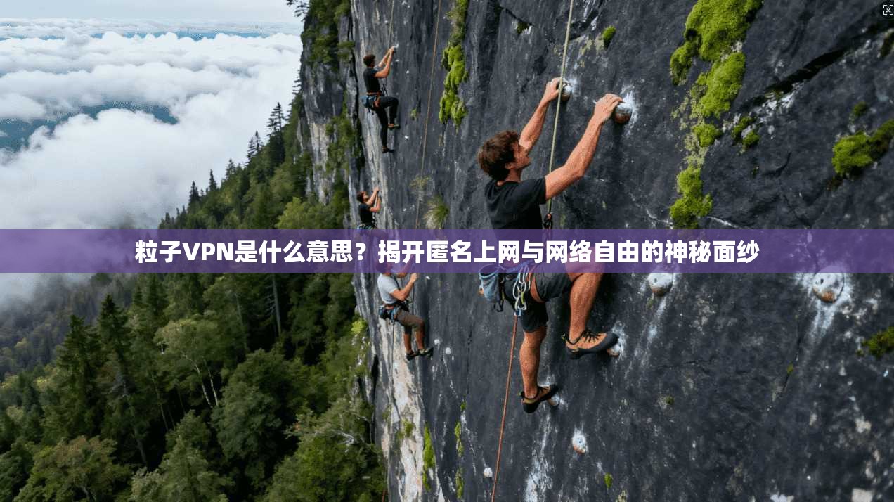 粒子VPN是什么意思？揭开匿名上网与网络自由的神秘面纱