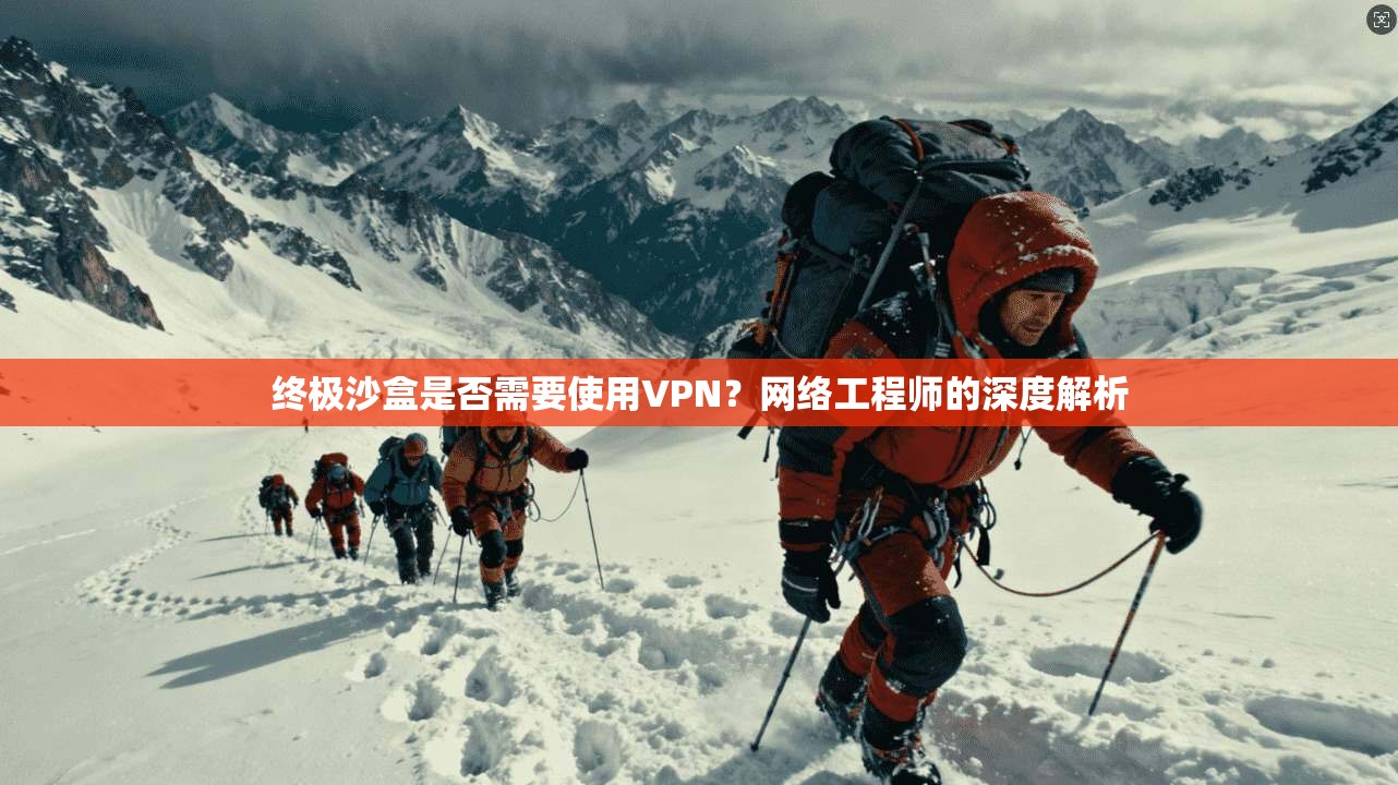 终极沙盒是否需要使用VPN？网络工程师的深度解析