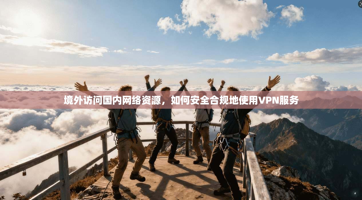 境外访问国内网络资源，如何安全合规地使用VPN服务