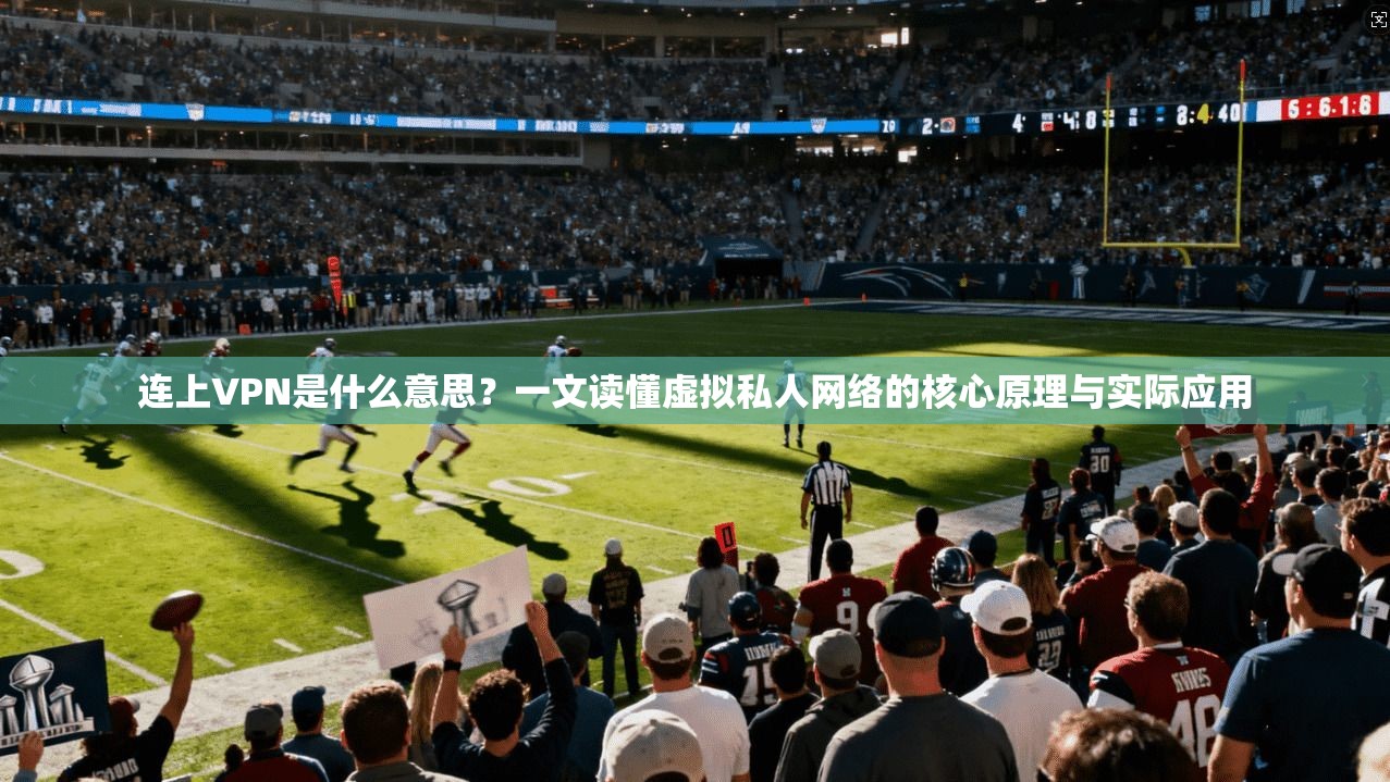 连上VPN是什么意思?一文读懂虚拟私人网络的核心原理与实际应用