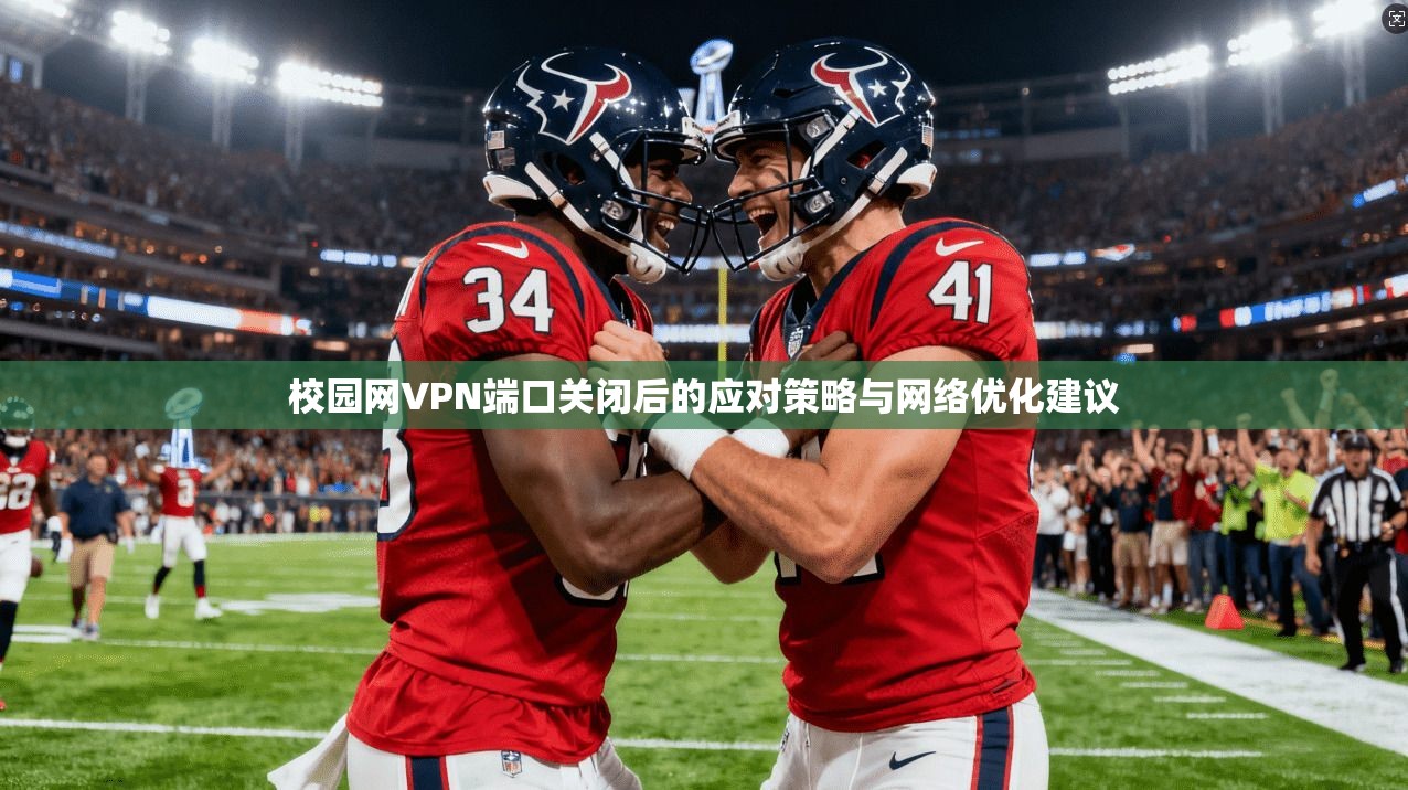 校园网VPN端口关闭后的应对策略与网络优化建议