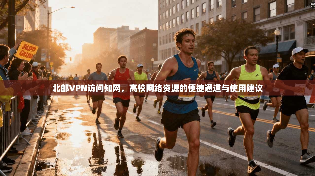 北邮VPN访问知网,高校网络资源的便捷通道与使用建议