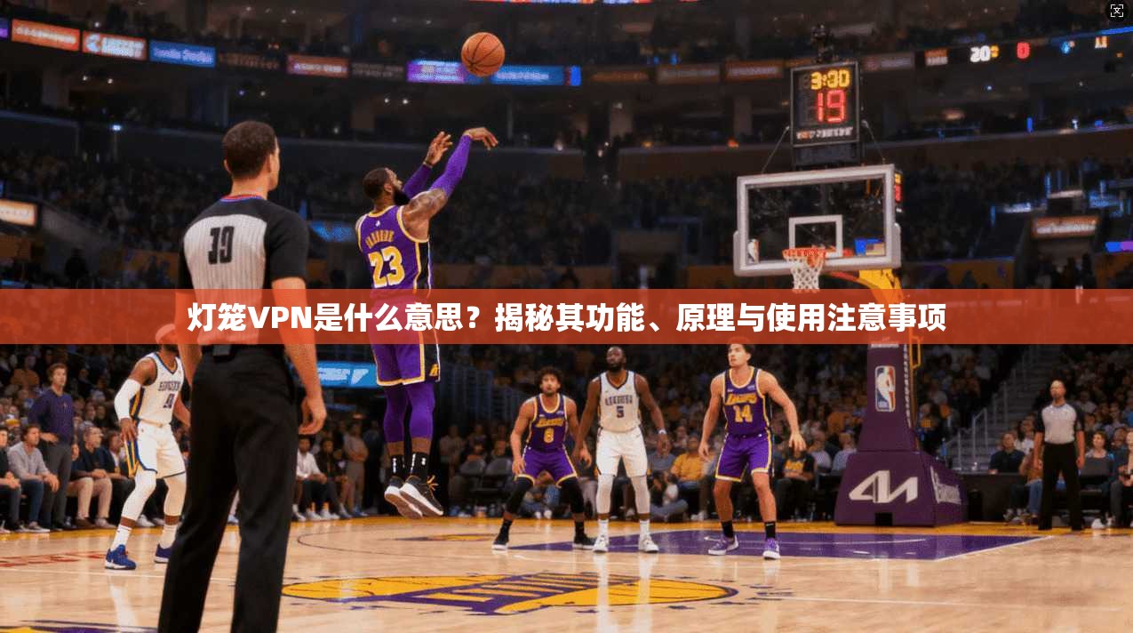 灯笼VPN是什么意思？揭秘其功能、原理与使用注意事项