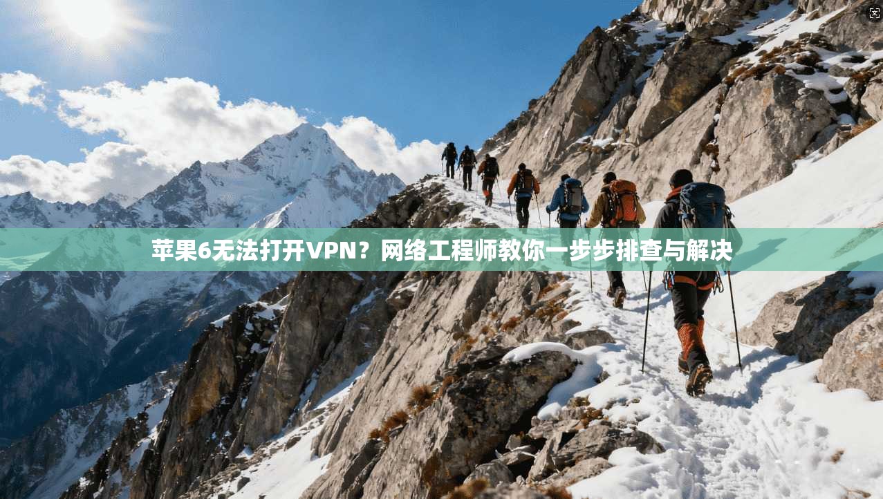 苹果6无法打开VPN？网络工程师教你一步步排查与解决