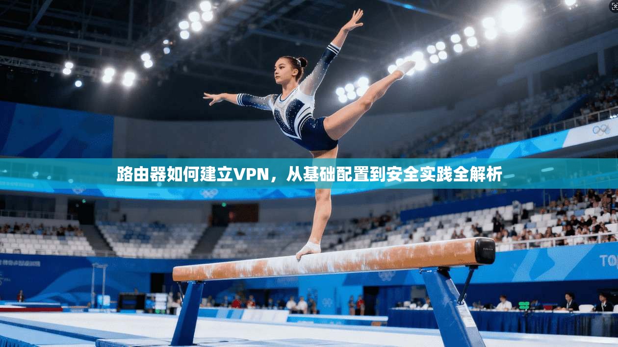 路由器如何建立VPN，从基础配置到安全实践全解析