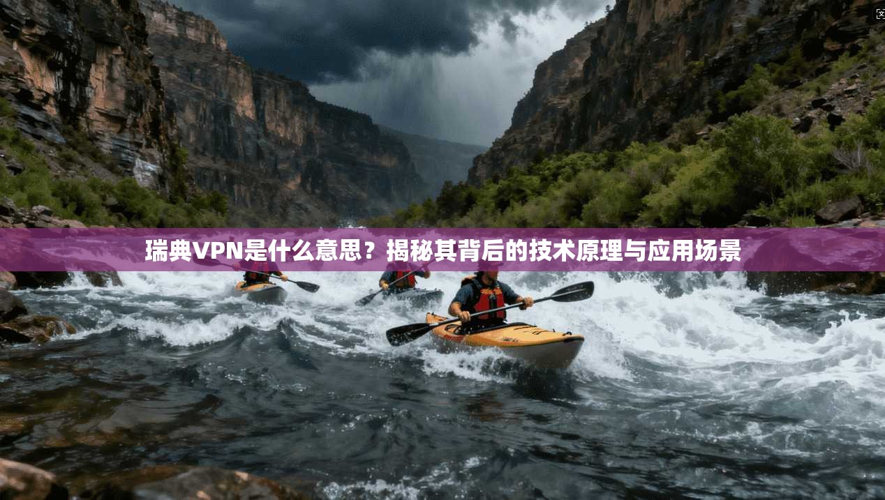 瑞典VPN是什么意思？揭秘其背后的技术原理与应用场景