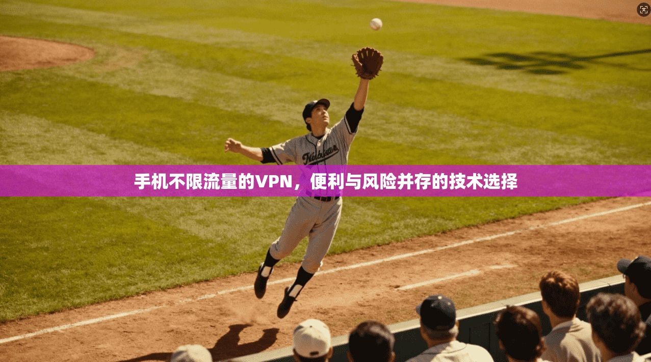 手机不限流量的VPN，便利与风险并存的技术选择
