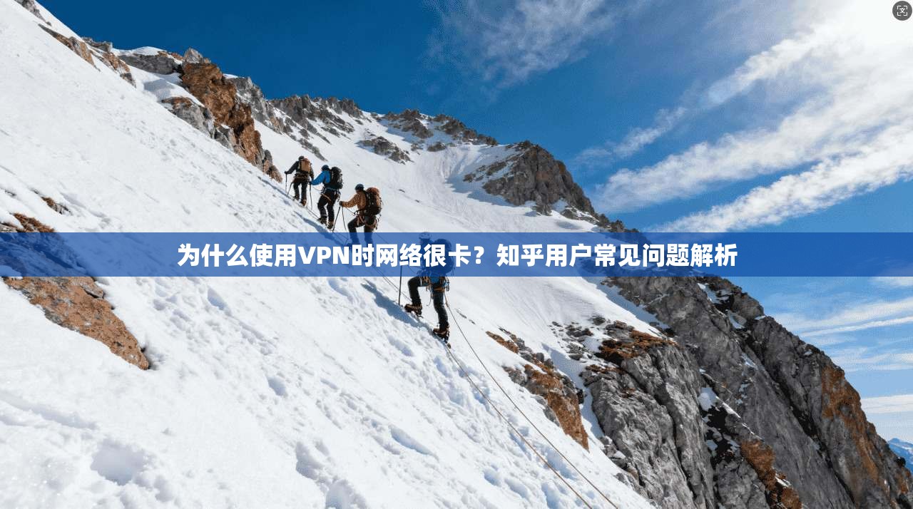 为什么使用VPN时网络很卡?知乎用户常见问题解析