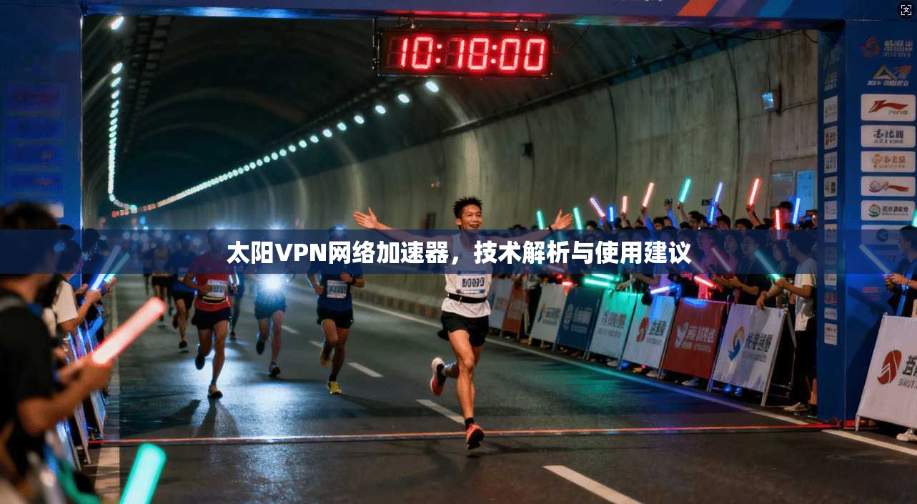 太阳VPN网络加速器,技术解析与使用建议