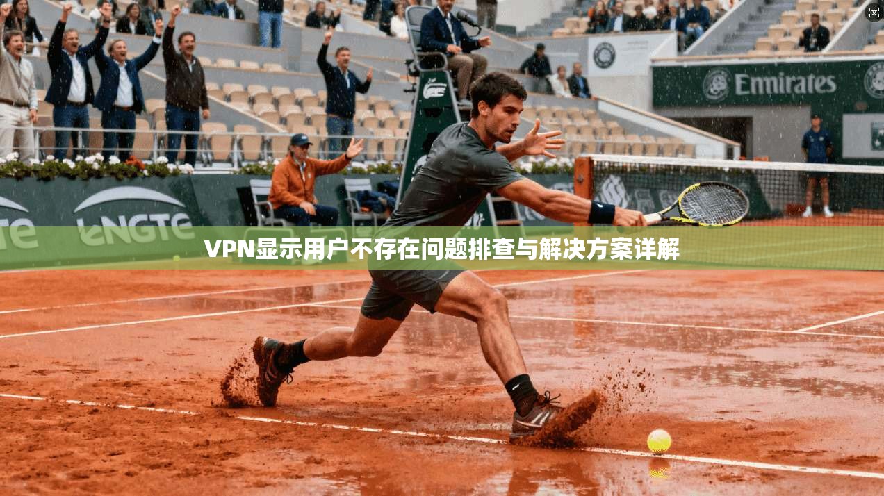 VPN显示用户不存在问题排查与解决方案详解