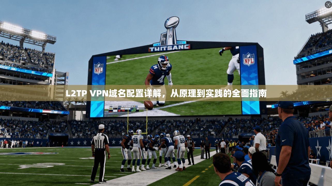 L2TP VPN域名配置详解，从原理到实践的全面指南