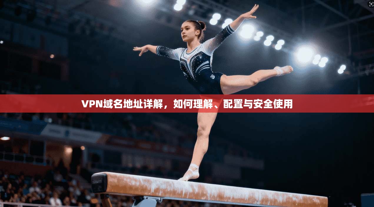 VPN域名地址详解，如何理解、配置与安全使用