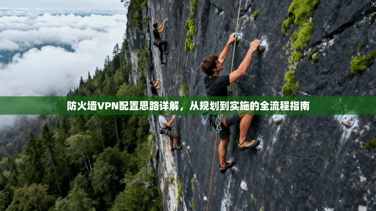 防火墙VPN配置思路详解，从规划到实施的全流程指南
