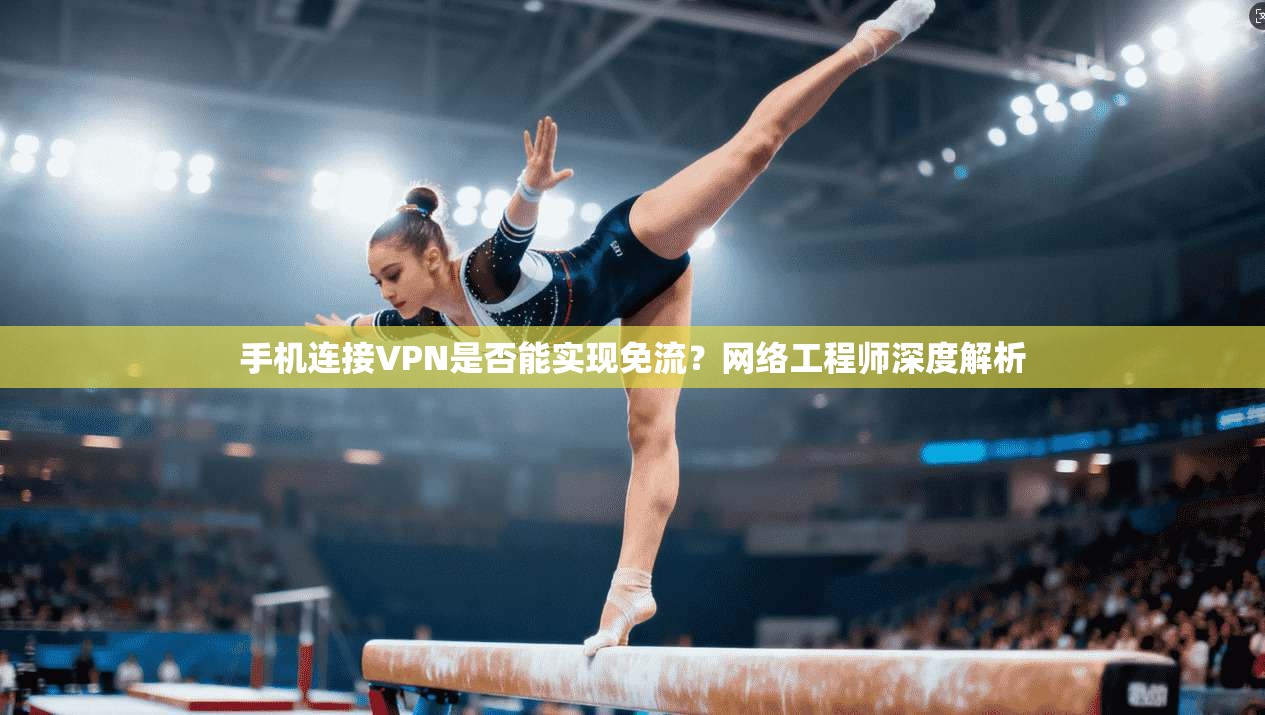 手机连接VPN是否能实现免流？网络工程师深度解析