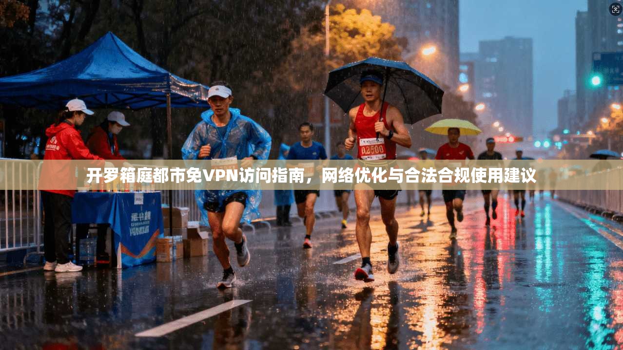 开罗箱庭都市免VPN访问指南，网络优化与合法合规使用建议