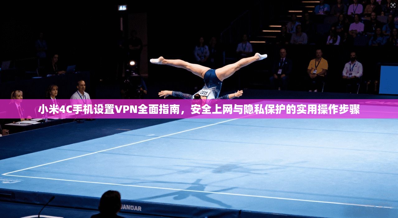 小米4C手机设置VPN全面指南,安全上网与隐私保护的实用操作步骤
