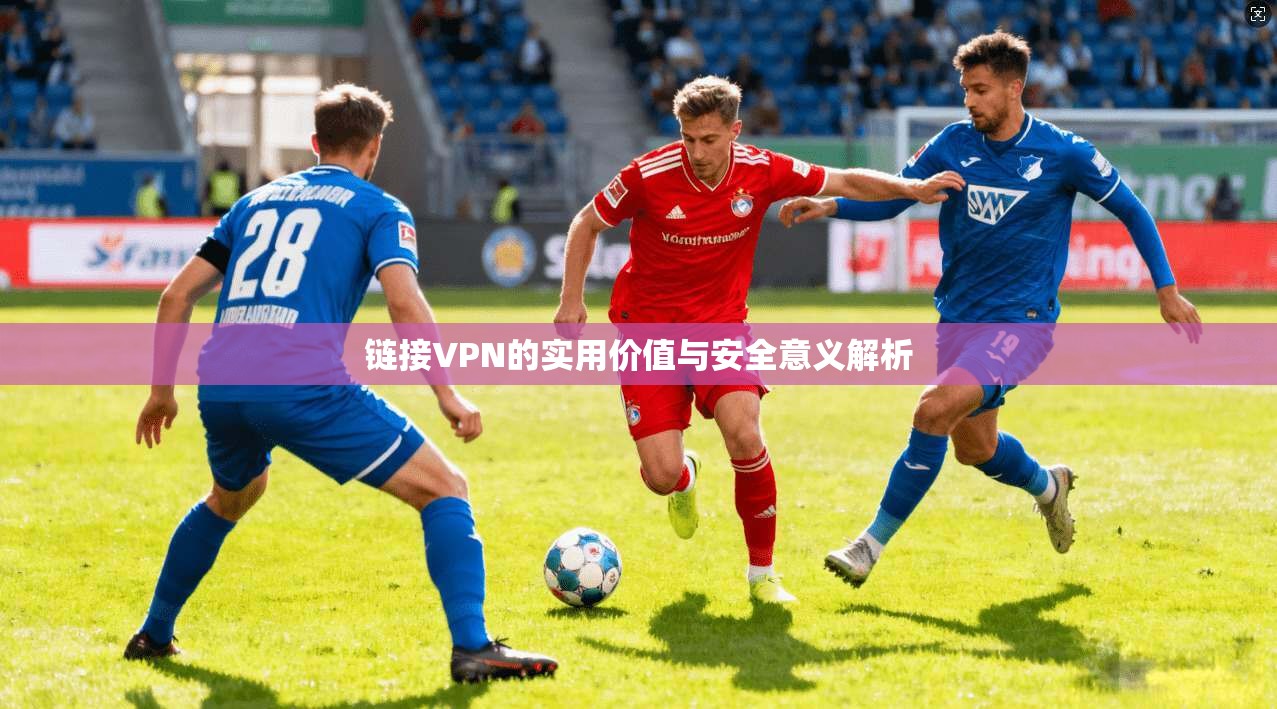 链接VPN的实用价值与安全意义解析