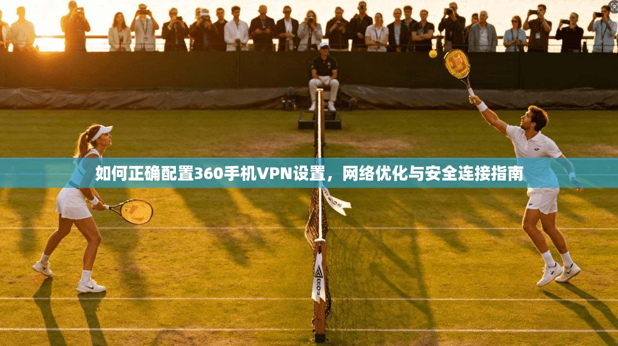 如何正确配置360手机VPN设置，网络优化与安全连接指南