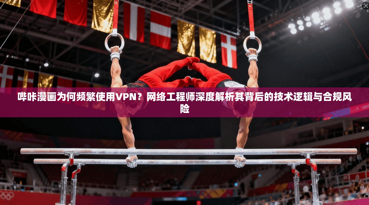 哔咔漫画为何频繁使用VPN？网络工程师深度解析其背后的技术逻辑与合规风险