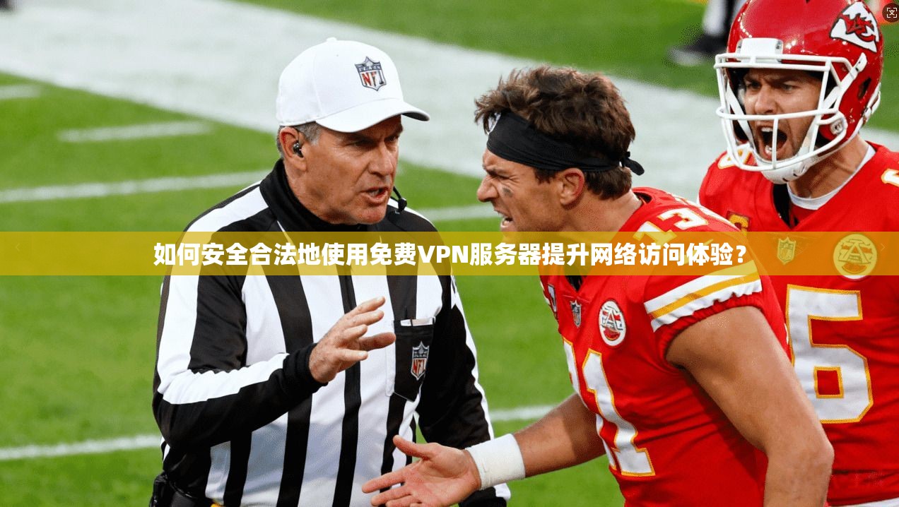 如何安全合法地使用免费VPN服务器提升网络访问体验？