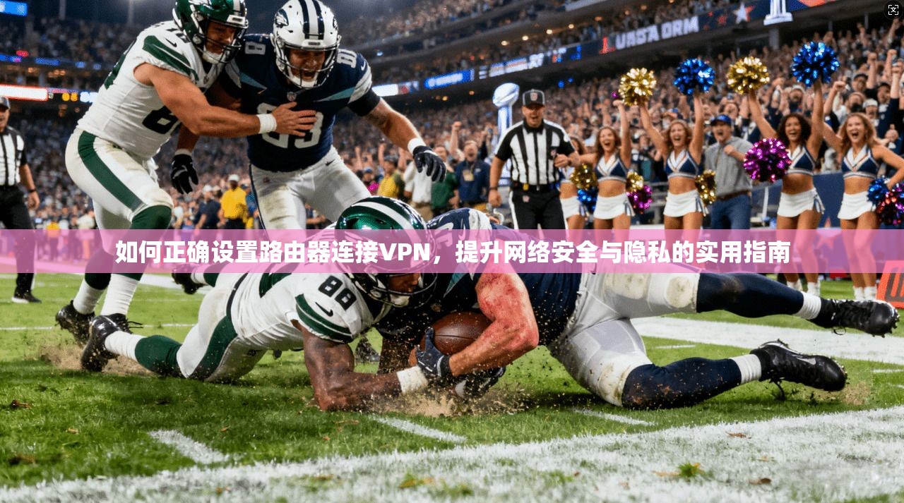 如何正确设置路由器连接VPN，提升网络安全与隐私的实用指南
