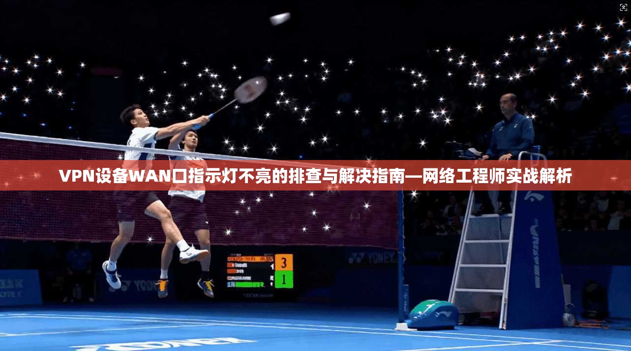 VPN设备WAN口指示灯不亮的排查与解决指南—网络工程师实战解析