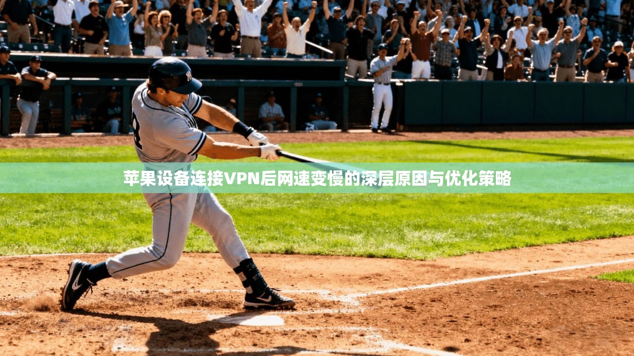 苹果设备连接VPN后网速变慢的深层原因与优化策略