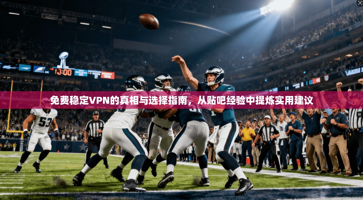 免费稳定VPN的真相与选择指南，从贴吧经验中提炼实用建议