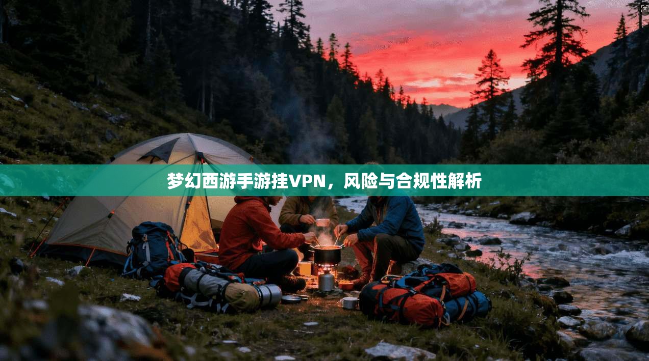 梦幻西游手游挂VPN，风险与合规性解析