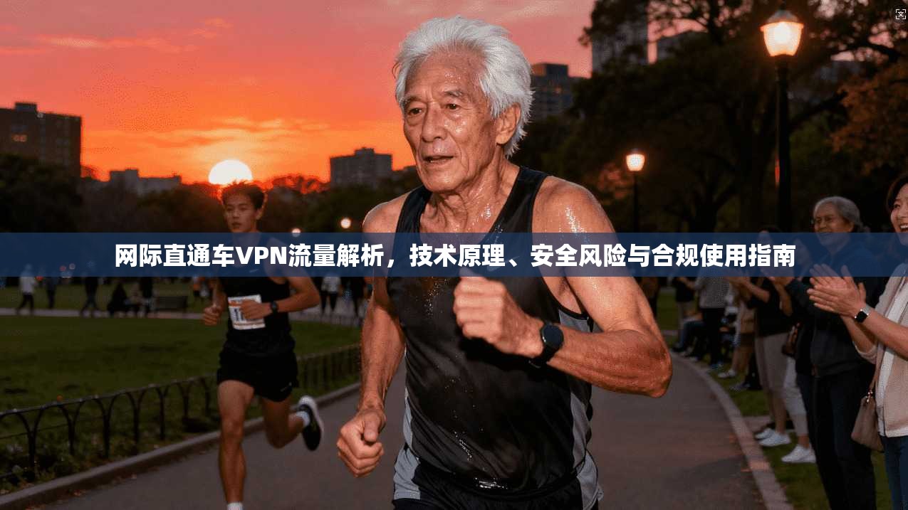 网际直通车VPN流量解析,技术原理、安全风险与合规使用指南