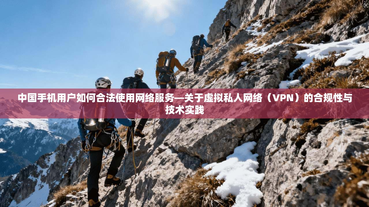 中国手机用户如何合法使用网络服务—关于虚拟私人网络（VPN）的合规性与技术实践