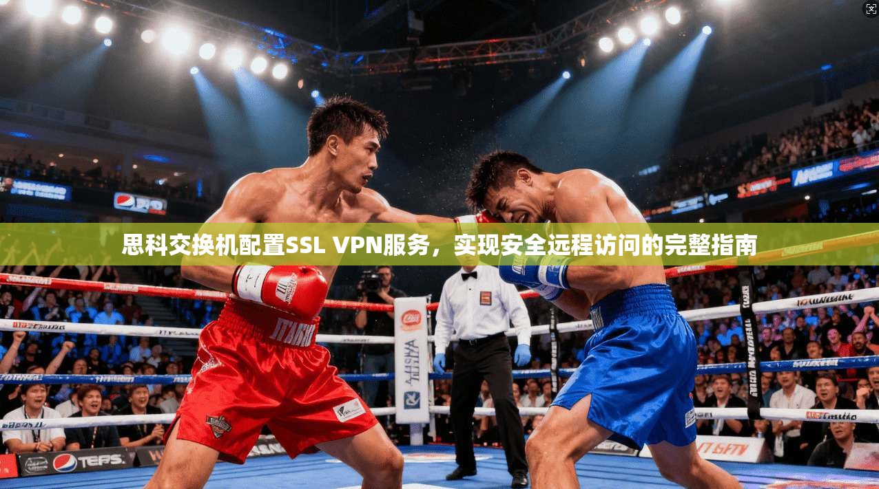 思科交换机配置SSL VPN服务，实现安全远程访问的完整指南