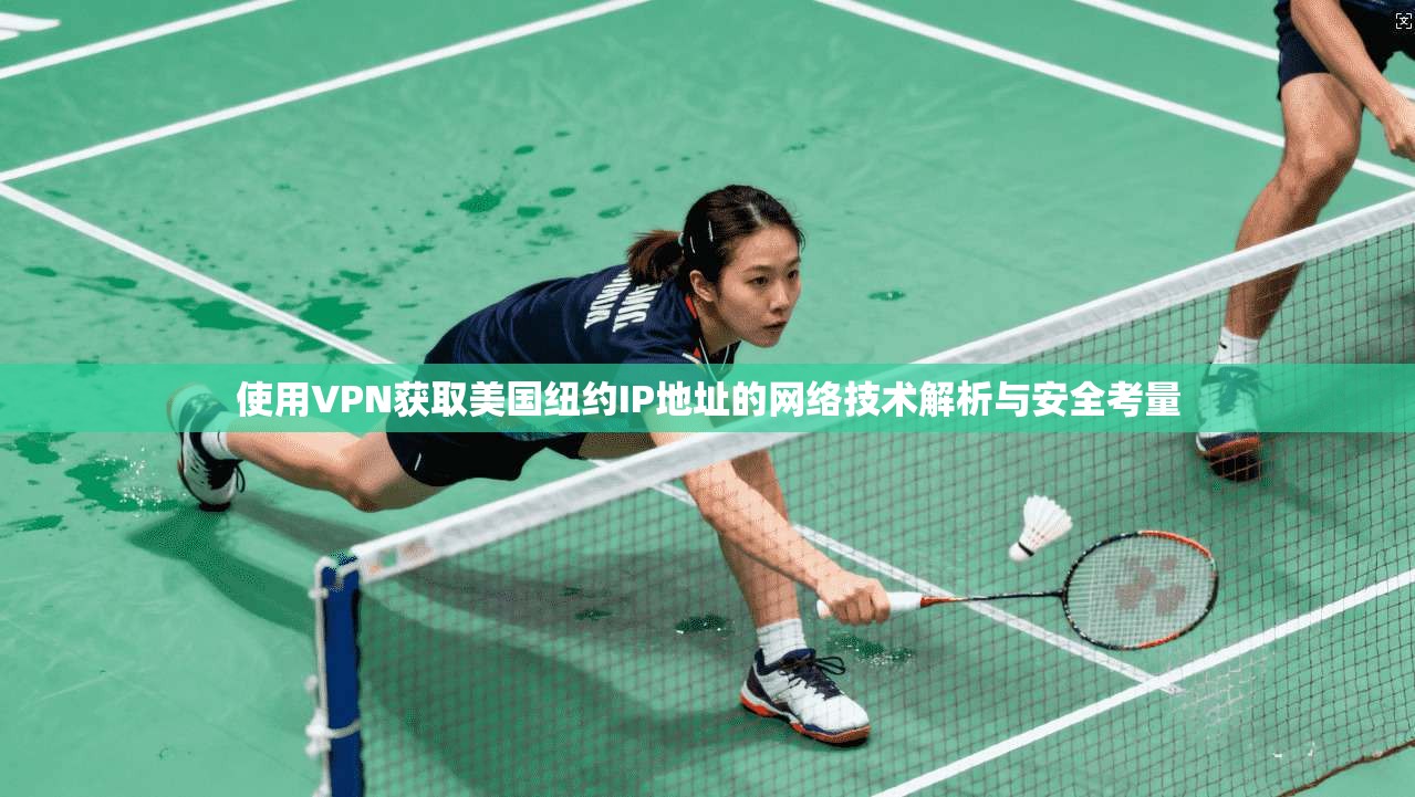 使用VPN获取美国纽约IP地址的网络技术解析与安全考量