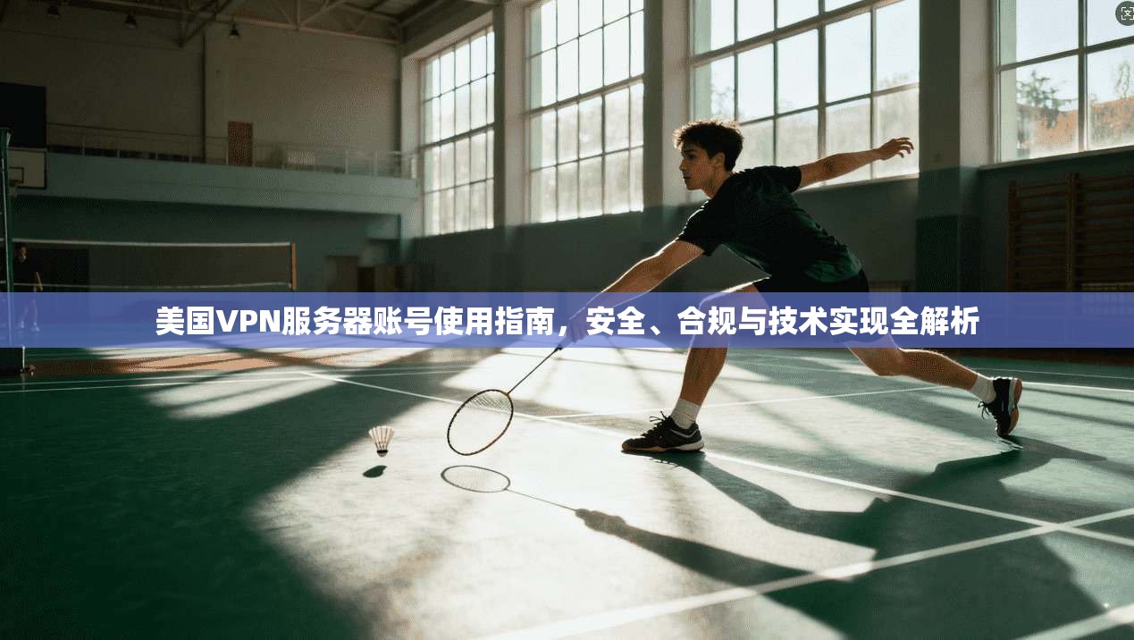 美国VPN服务器账号使用指南，安全、合规与技术实现全解析