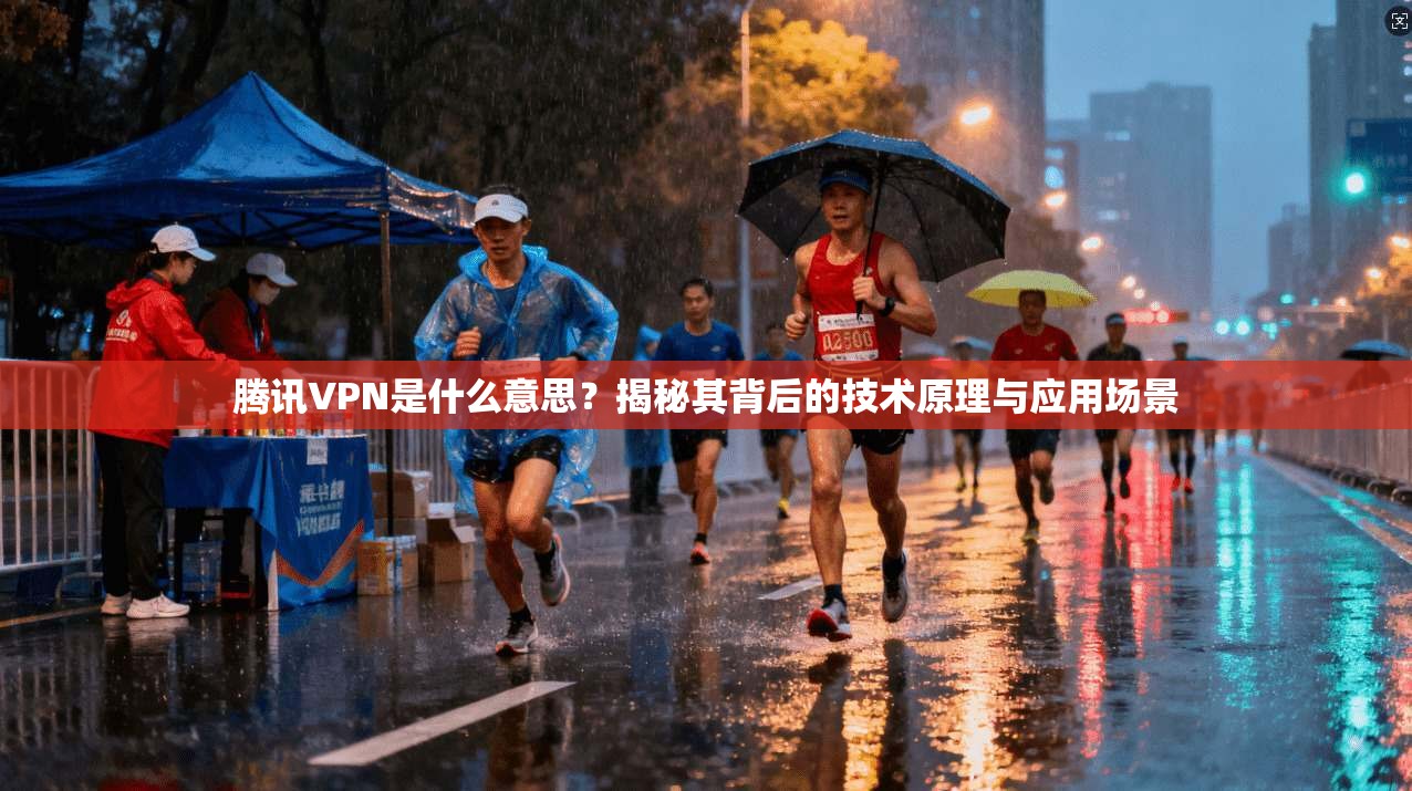 腾讯VPN是什么意思？揭秘其背后的技术原理与应用场景