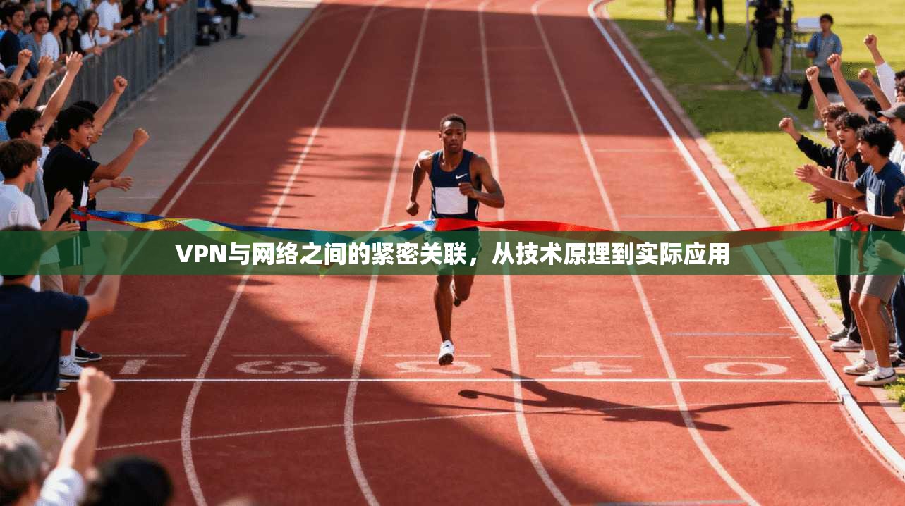 VPN与网络之间的紧密关联，从技术原理到实际应用