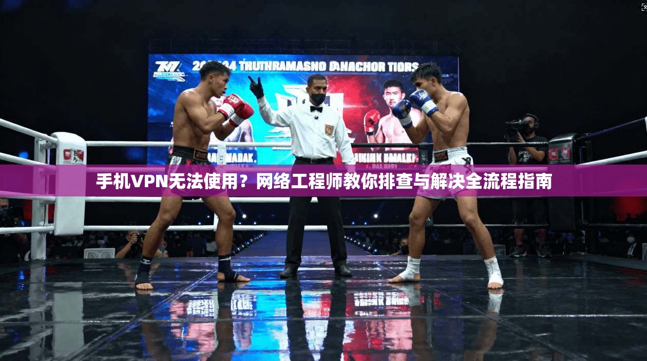 手机VPN无法使用？网络工程师教你排查与解决全流程指南
